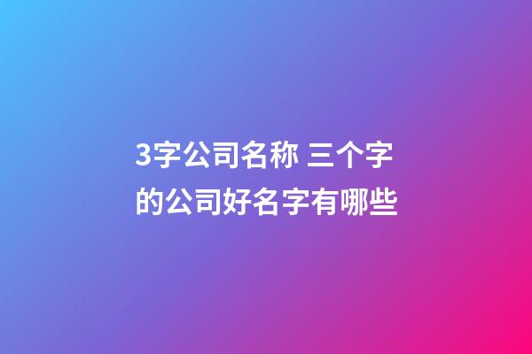 3字公司名称 三个字的公司好名字有哪些-第1张-公司起名-玄机派